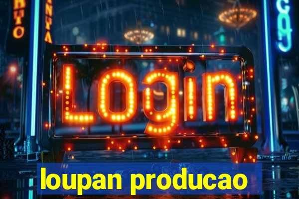 loupan producao
